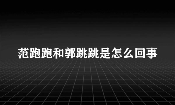范跑跑和郭跳跳是怎么回事