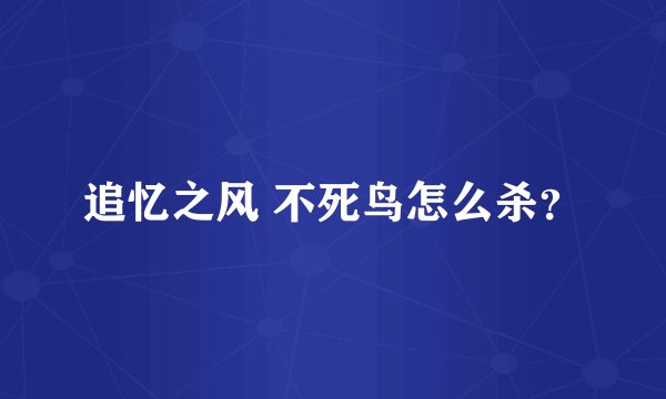 追忆之风 不死鸟怎么杀？