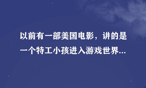 以前有一部美国电影，讲的是一个特工小孩进入游戏世界调查，顺便寻找之前已经进入游戏的姐姐