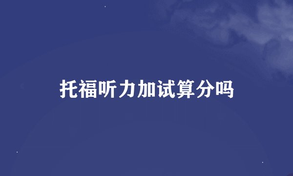 托福听力加试算分吗