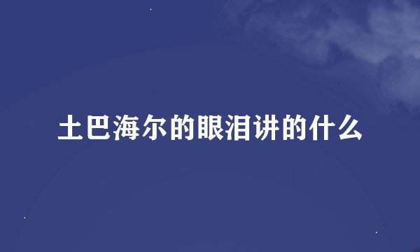 土巴海尔的眼泪讲的什么