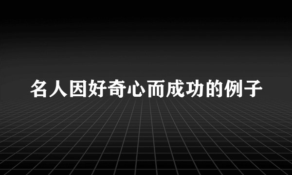 名人因好奇心而成功的例子
