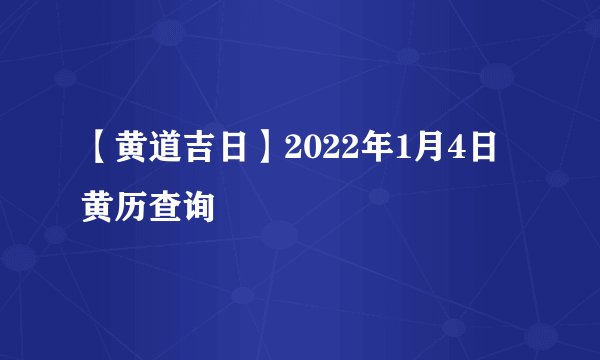 【黄道吉日】2022年1月4日黄历查询