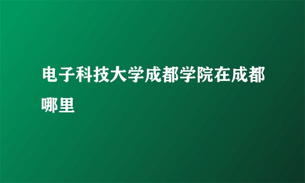 电子科技大学成都学院在成都哪里