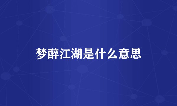 梦醉江湖是什么意思