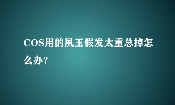 COS用的夙玉假发太重总掉怎么办?