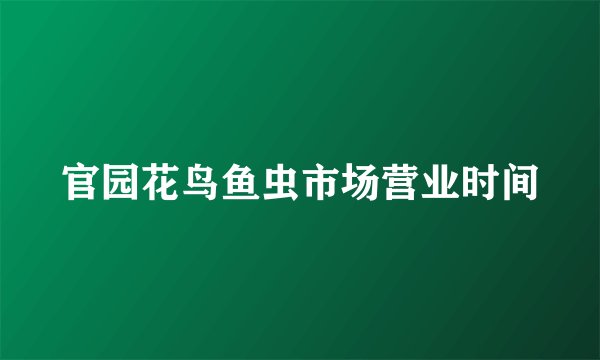 官园花鸟鱼虫市场营业时间