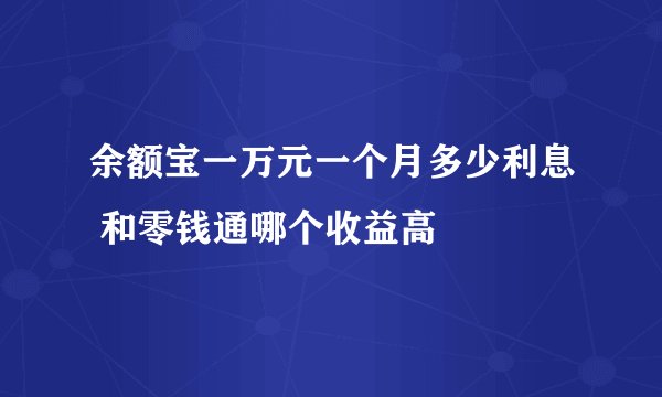 余额宝一万元一个月多少利息 和零钱通哪个收益高
