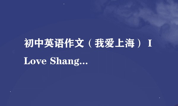 初中英语作文（我爱上海） I Love Shanghai,
