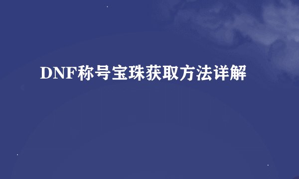 DNF称号宝珠获取方法详解