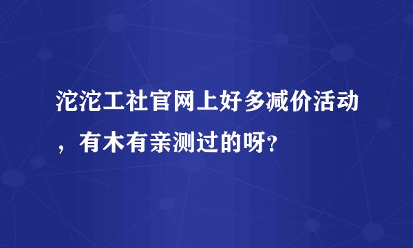 沱沱工社官网上好多减价活动，有木有亲测过的呀？