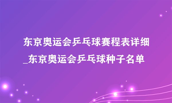 东京奥运会乒乓球赛程表详细_东京奥运会乒乓球种子名单