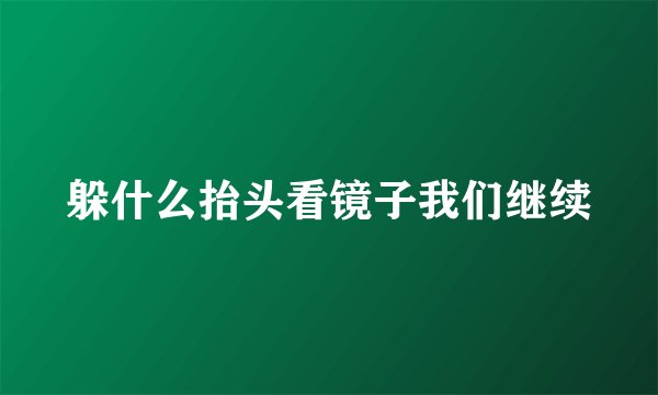 躲什么抬头看镜子我们继续