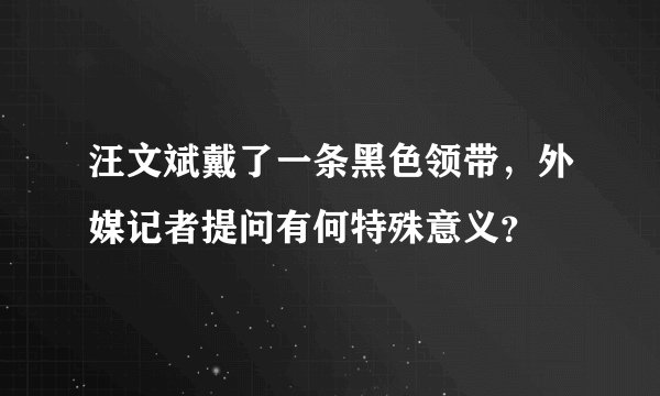 汪文斌戴了一条黑色领带，外媒记者提问有何特殊意义？