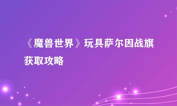 《魔兽世界》玩具萨尔因战旗获取攻略
