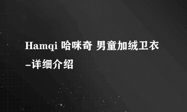 Hamqi 哈咪奇 男童加绒卫衣-详细介绍