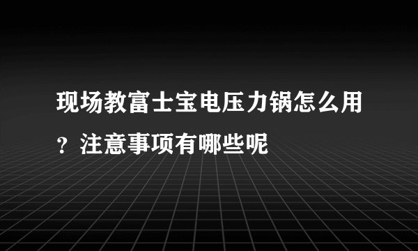 现场教富士宝电压力锅怎么用？注意事项有哪些呢