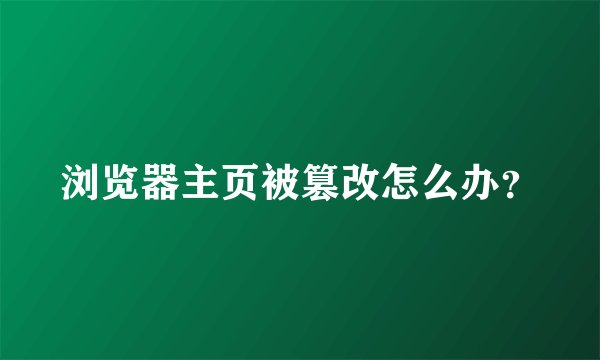 浏览器主页被篡改怎么办？