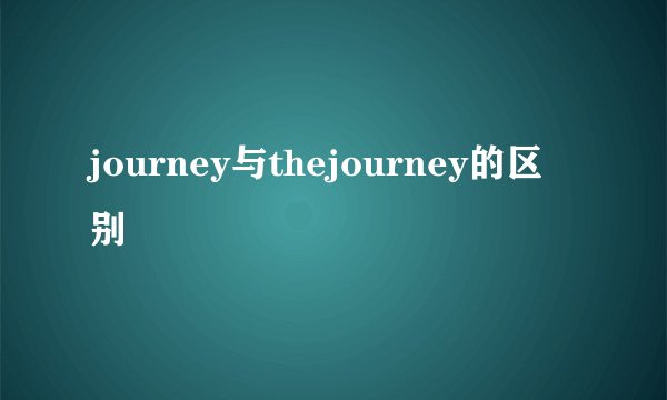 journey与thejourney的区别