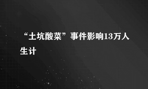 “土坑酸菜”事件影响13万人生计