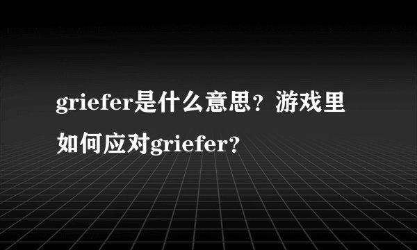 griefer是什么意思？游戏里如何应对griefer？