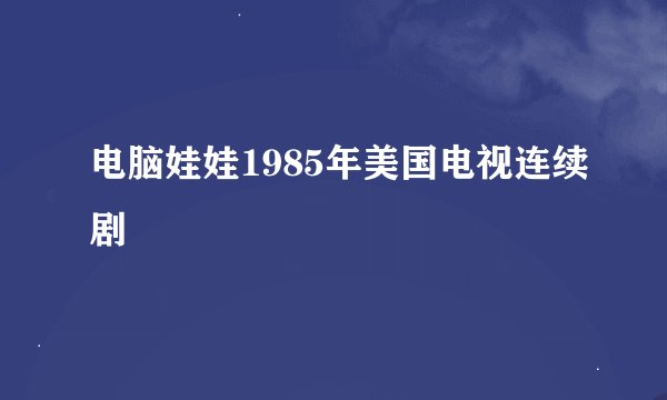 电脑娃娃1985年美国电视连续剧
