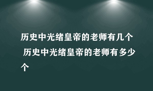 历史中光绪皇帝的老师有几个 历史中光绪皇帝的老师有多少个