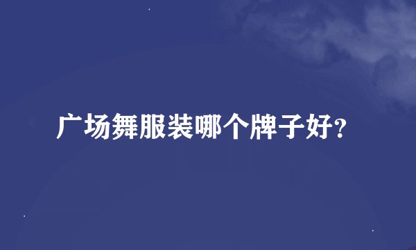 广场舞服装哪个牌子好？