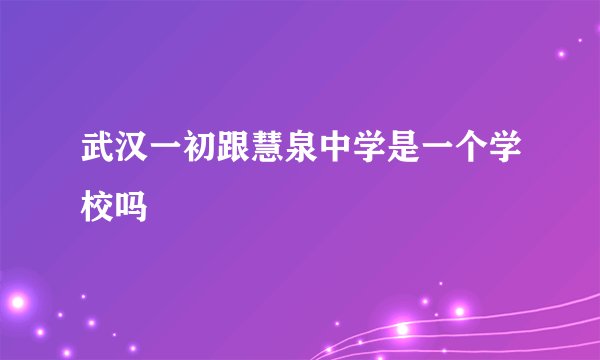 武汉一初跟慧泉中学是一个学校吗