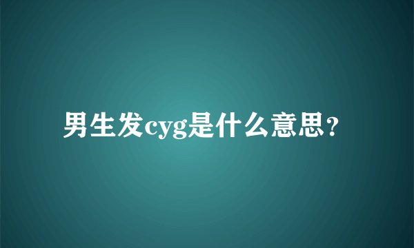男生发cyg是什么意思？