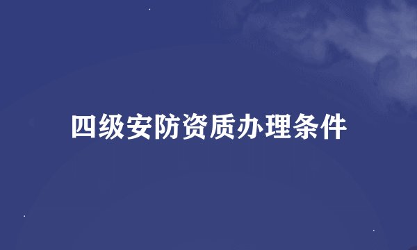 四级安防资质办理条件