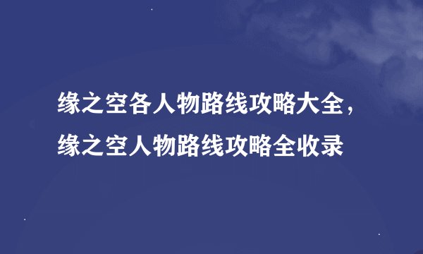 缘之空各人物路线攻略大全，缘之空人物路线攻略全收录