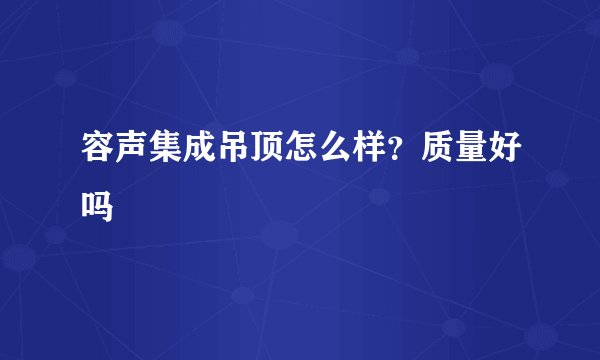 容声集成吊顶怎么样？质量好吗