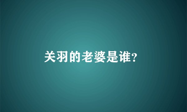 关羽的老婆是谁?