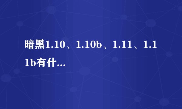 暗黑1.10、1.10b、1.11、1.11b有什么区别？
