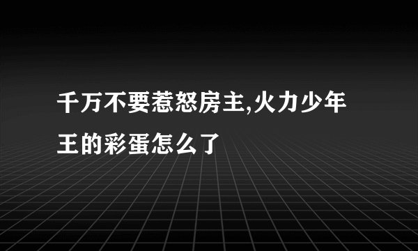 千万不要惹怒房主,火力少年王的彩蛋怎么了