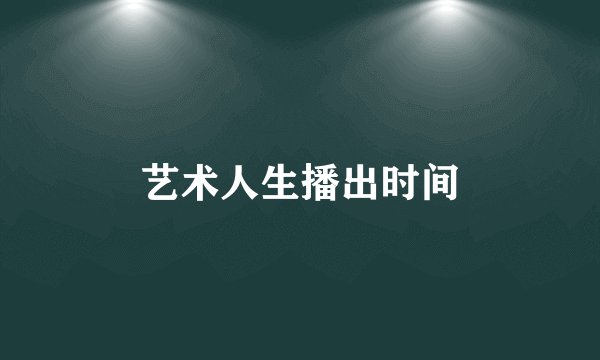 艺术人生播出时间