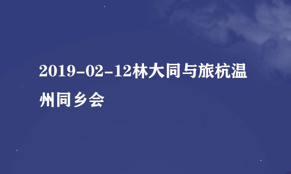 2019-02-12林大同与旅杭温州同乡会