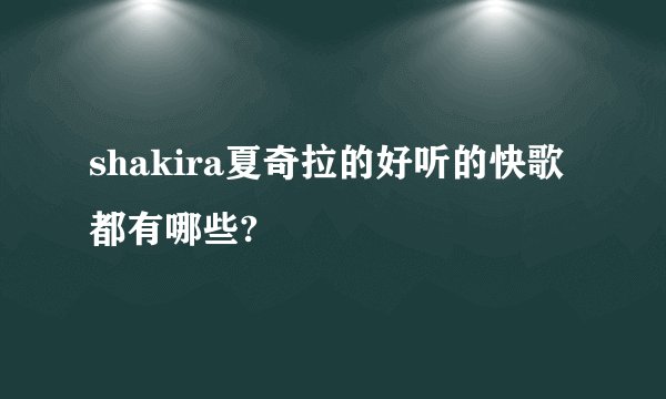 shakira夏奇拉的好听的快歌都有哪些?