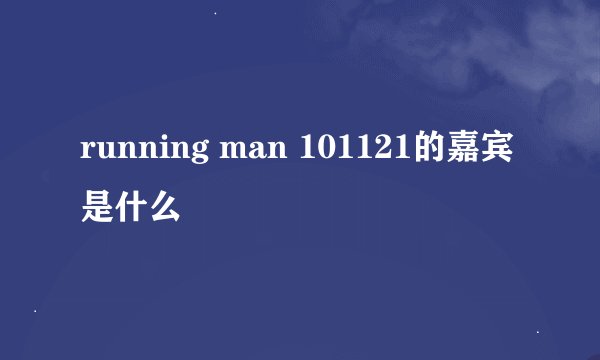 running man 101121的嘉宾是什么
