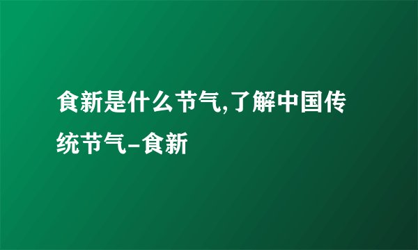 食新是什么节气,了解中国传统节气-食新