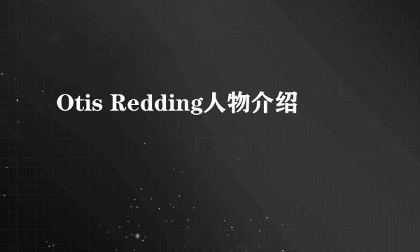 Otis Redding人物介绍