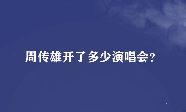 周传雄开了多少演唱会?