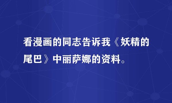 看漫画的同志告诉我《妖精的尾巴》中丽萨娜的资料。