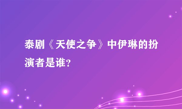 泰剧《天使之争》中伊琳的扮演者是谁？