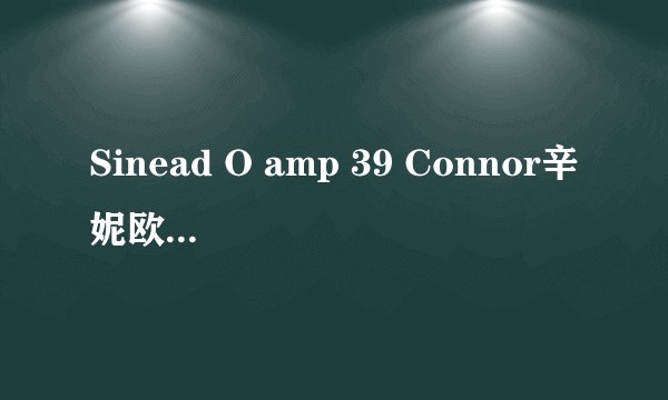 Sinead O amp 39 Connor辛妮欧康纳 有什么歌曲好听?