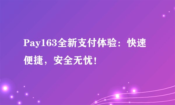 Pay163全新支付体验：快速便捷，安全无忧！