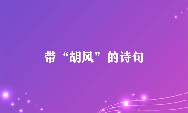 带“胡风”的诗句