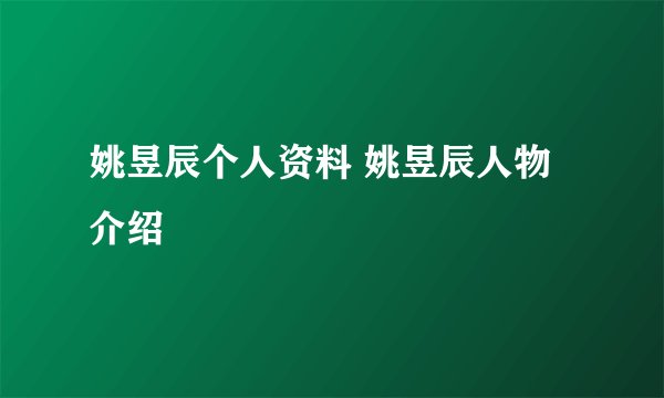 姚昱辰个人资料 姚昱辰人物介绍