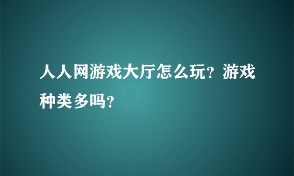 人人网游戏大厅怎么玩？游戏种类多吗？